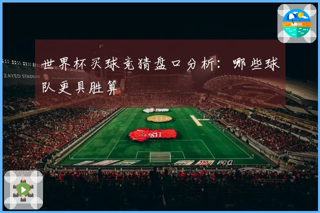 世界杯买球竞猜盘口分析：哪些球队更具胜算