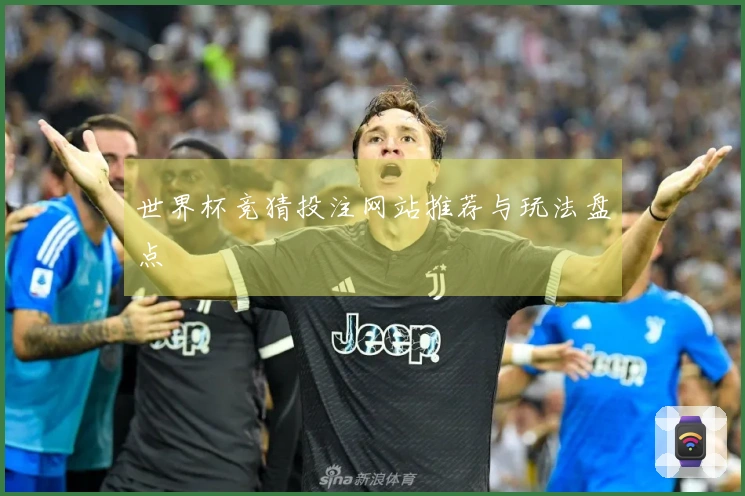 世界杯竞猜投注网站推荐与玩法盘点