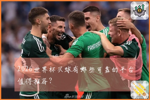 2026世界杯买球有哪些可靠的平台值得推荐？