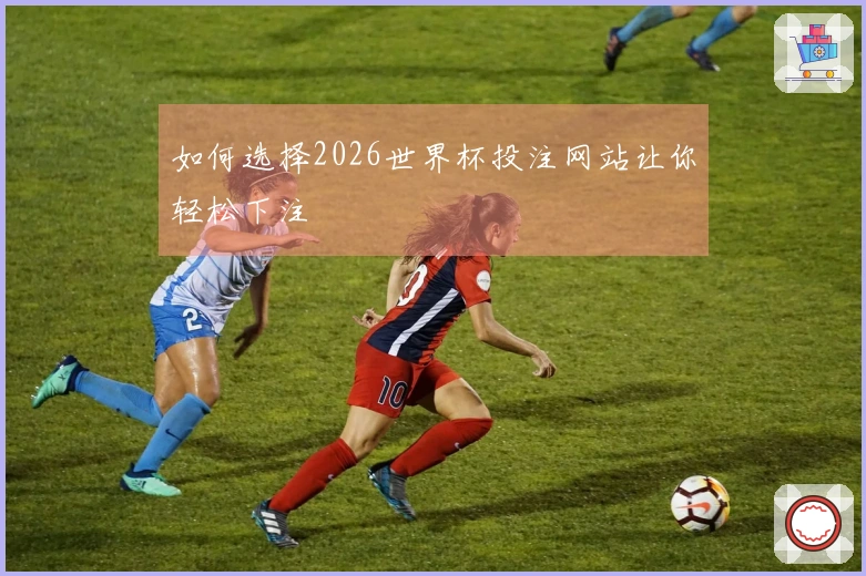 如何选择2026世界杯投注网站让你轻松下注