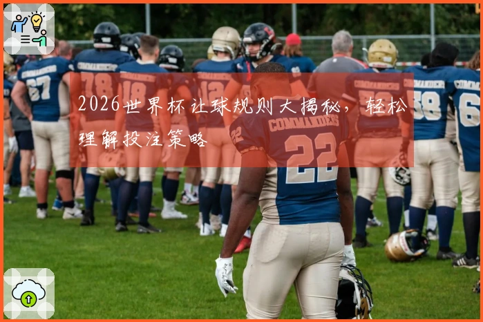 2026世界杯让球规则大揭秘，轻松理解投注策略
