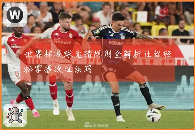 世界杯滚球竞猜规则全解析让你轻松掌握投注诀窍