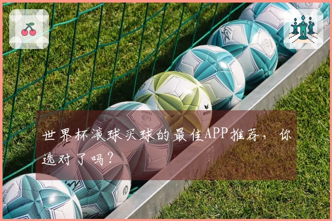 世界杯滚球买球的最佳APP推荐，你选对了吗？