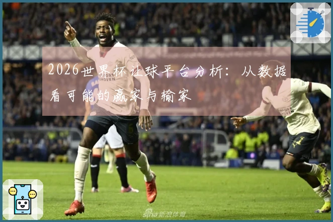 2026世界杯让球平台分析：从数据看可能的赢家与输家